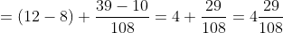 =(12-8)+\frac{39-10}{108}=4+\frac{29}{108}=4\frac{29}{108}